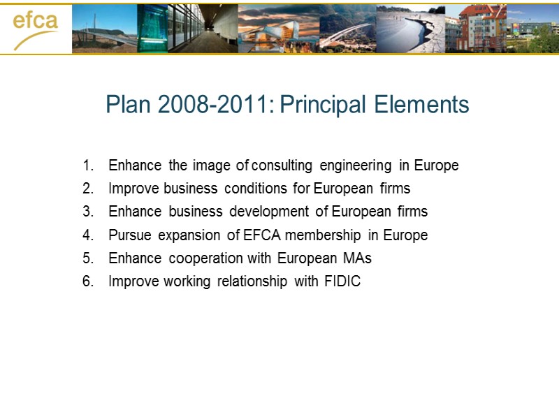 Plan 2008-2011: Principal Elements Enhance the image of consulting engineering in Europe Improve business